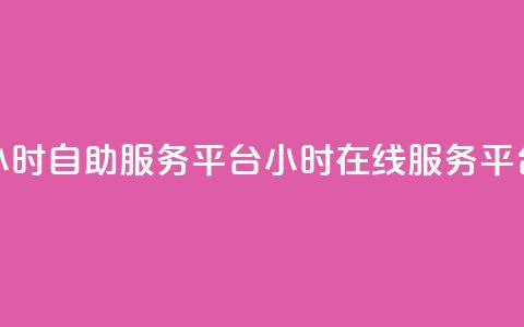 24小时自助服务平台(24小时在线服务平台)  第1张 24小时自助服务平台(24小时在线服务平台)  第1张