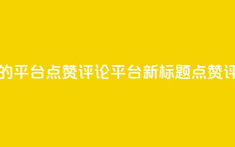 专做点赞评论的平台(点赞评论平台新标题:点赞评论社区)  第1张 专做点赞评论的平台(点赞评论平台新标题:点赞评论社区)  第1张