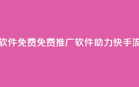 快手流量推广软件免费 - 免费推广软件助力快手流量增长~  第1张 快手流量推广软件免费 - 免费推广软件助力快手流量增长~  第1张