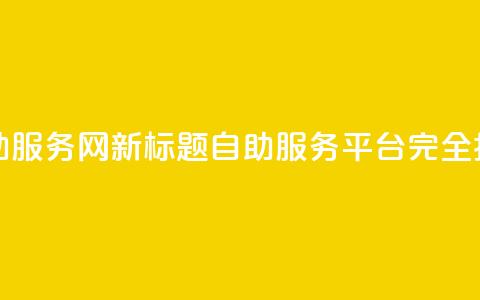 原标题:自助服务网新标题:自助服务平台完全指南  第1张 原标题:自助服务网新标题:自助服务平台完全指南  第1张