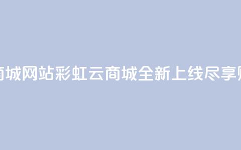 彩虹云商城网站(彩虹云商城全新上线尽享购物乐趣)  第1张 彩虹云商城网站(彩虹云商城全新上线尽享购物乐趣)  第1张