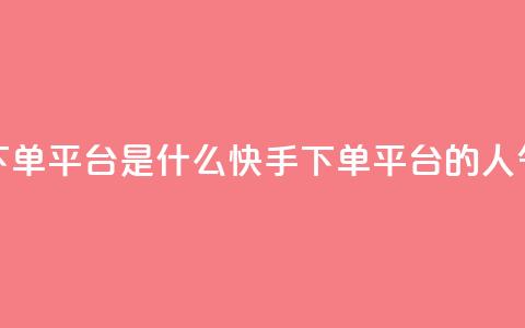 快手人气下单平台是什么(快手下单平台的人气是怎样的)  第1张 快手人气下单平台是什么(快手下单平台的人气是怎样的)  第1张