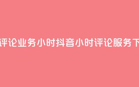 抖音评论业务24小时(抖音24小时评论服务)  第1张 抖音评论业务24小时(抖音24小时评论服务)  第1张