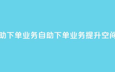 空间自助下单业务(自助下单业务提升空间)  第1张 空间自助下单业务(自助下单业务提升空间)  第1张