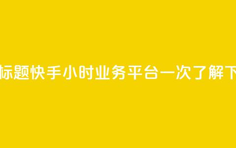 优化标题:快手24小时业务平台一次了解  第1张 优化标题:快手24小时业务平台一次了解  第1张