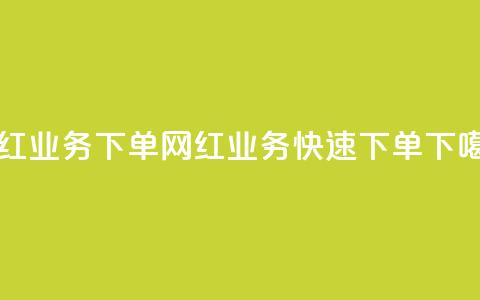 网红业务下单(网红业务快速下单)  第1张 网红业务下单(网红业务快速下单)  第1张