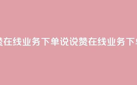 qq说说赞在线业务下单(QQ说说赞在线业务下单优势)  第1张 qq说说赞在线业务下单(QQ说说赞在线业务下单优势)  第1张