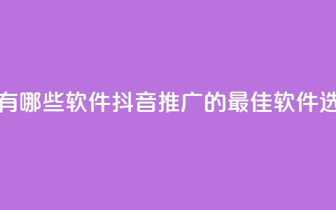 抖音推广有哪些软件(抖音推广的最佳软件选择)  第1张 抖音推广有哪些软件(抖音推广的最佳软件选择)  第1张