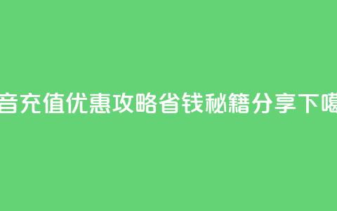 抖音充值优惠攻略省钱秘籍分享  第1张 抖音充值优惠攻略省钱秘籍分享  第1张