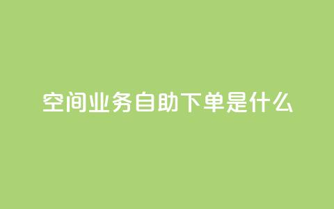 qq空间业务自助下单是什么,快手一元10000播放量软件 - 全网最低价业务平台官网 抖音免费点赞业务平台  第1张 qq空间业务自助下单是什么,快手一元10000播放量软件 - 全网最低价业务平台官网 抖音免费点赞业务平台  第1张