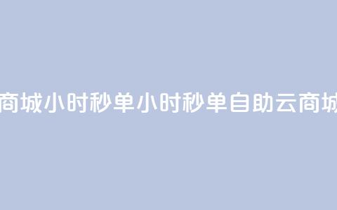 自助云商城24小时秒单(24小时秒单自助云商城)  第1张 自助云商城24小时秒单(24小时秒单自助云商城)  第1张