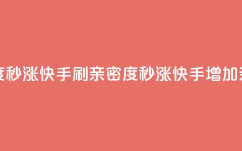 快手刷亲密度秒涨1000(快手刷亲密度秒涨1000 - 快手增加亲密度1000)  第1张 快手刷亲密度秒涨1000(快手刷亲密度秒涨1000 - 快手增加亲密度1000)  第1张