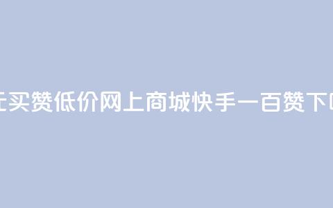 一元买赞app - 低价网上商城快手一百赞  第1张 一元买赞app - 低价网上商城快手一百赞  第1张
