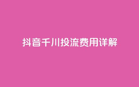 抖音千川投流费用详解  第1张 抖音千川投流费用详解  第1张