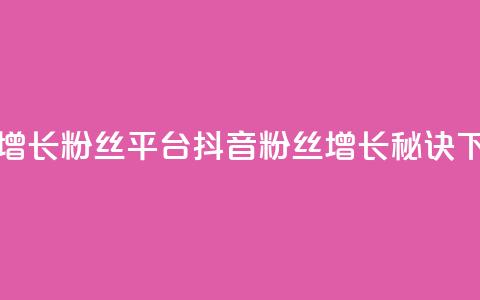 抖音增长粉丝平台 - 抖音粉丝增长秘诀!  第1张 抖音增长粉丝平台 - 抖音粉丝增长秘诀!  第1张