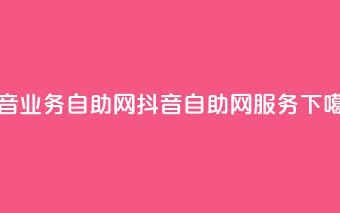 抖音业务自助网(抖音自助网服务)  第1张 抖音业务自助网(抖音自助网服务)  第1张