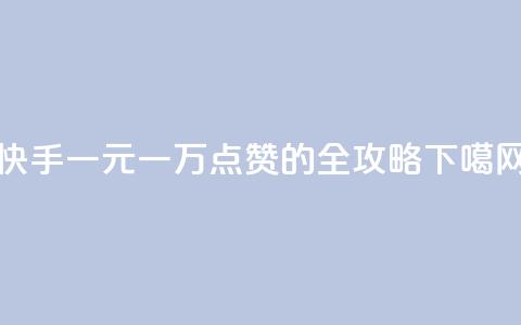 快手一元一万点赞的全攻略  第1张 快手一元一万点赞的全攻略  第1张