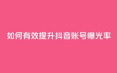 如何有效提升抖音账号曝光率  第1张 如何有效提升抖音账号曝光率  第1张