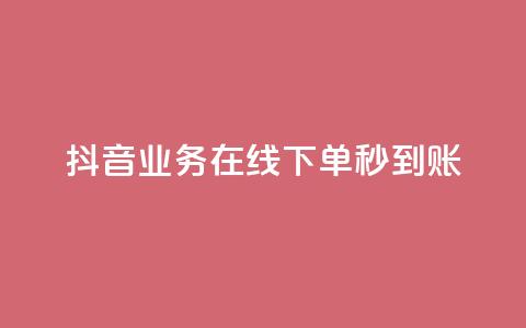 抖音业务在线下单秒到账 - 抖音推出线下单业务 实现实时到账服务!  第1张 抖音业务在线下单秒到账 - 抖音推出线下单业务 实现实时到账服务!  第1张