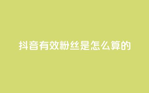 抖音有效粉丝是怎么算的 - 如何计算抖音真实粉丝量!  第1张 抖音有效粉丝是怎么算的 - 如何计算抖音真实粉丝量!  第1张