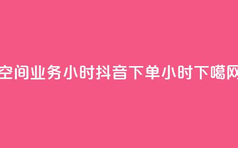 空间业务24小时 - 抖音下单24小时  第1张 空间业务24小时 - 抖音下单24小时  第1张