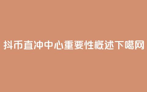 抖币直冲中心重要性概述  第1张 抖币直冲中心重要性概述  第1张