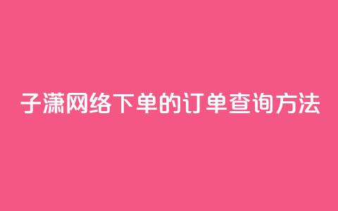 子潇网络下单的订单查询方法,qq免费领黄钻网站 - 拼多多免费领商品助力 拼多多助力提现50元是真的吗  第1张 子潇网络下单的订单查询方法,qq免费领黄钻网站 - 拼多多免费领商品助力 拼多多助力提现50元是真的吗  第1张