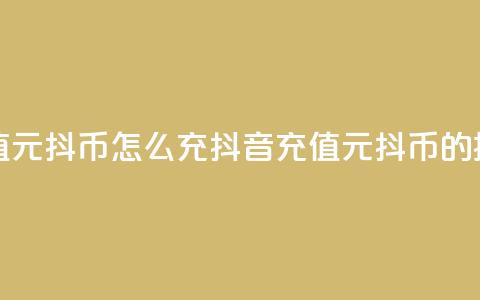 抖音充值1元10抖币怎么充(抖音充值1元10抖币的操作指南)  第1张 抖音充值1元10抖币怎么充(抖音充值1元10抖币的操作指南)  第1张