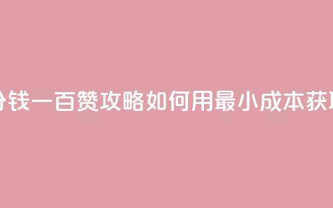 ks一分钱一百赞 - KS一分钱一百赞攻略:如何用最小成本获取大量点赞?!  第1张 ks一分钱一百赞 - KS一分钱一百赞攻略:如何用最小成本获取大量点赞?!  第1张