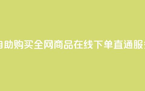 自助购买:全网商品在线下单直通服务  第1张 自助购买:全网商品在线下单直通服务  第1张