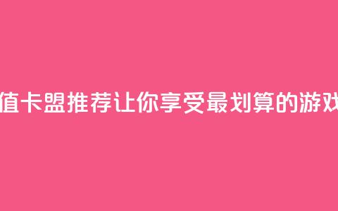 最便宜的卡盟 - 超值卡盟推荐	，让你享受最划算的游戏充值体验!  第1张