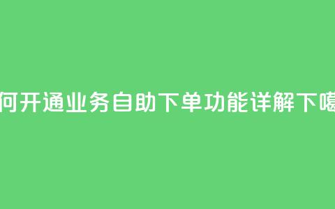 如何开通QQ业务自助下单功能详解  第1张 如何开通QQ业务自助下单功能详解  第1张
