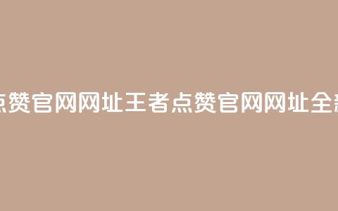 王者点赞官网网址(王者点赞官网网址:全新之选)  第1张 王者点赞官网网址(王者点赞官网网址:全新之选)  第1张