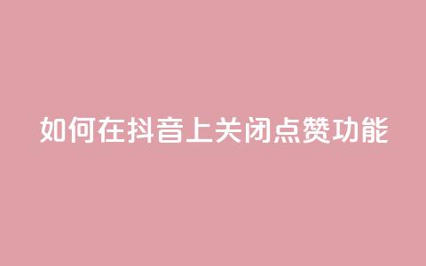 如何在抖音上关闭点赞功能  第1张 如何在抖音上关闭点赞功能  第1张