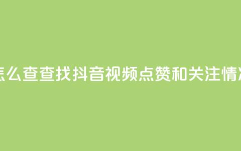 抖音点赞关注怎么查 - 查找抖音视频点赞和关注情况的方法!  第1张 抖音点赞关注怎么查 - 查找抖音视频点赞和关注情况的方法!  第1张