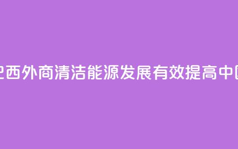 请回答:中国2035丨巴西外商:清洁能源发展有效提高中国人民生活质量  第1张 请回答:中国2035丨巴西外商:清洁能源发展有效提高中国人民生活质量  第1张