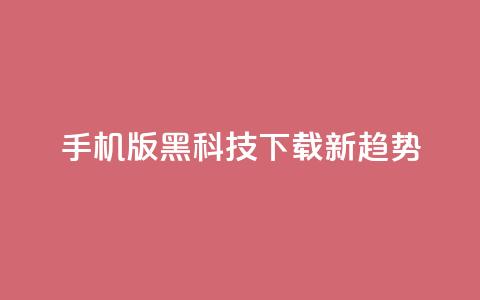 手机版黑科技下载新趋势  第1张 手机版黑科技下载新趋势  第1张