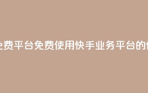 快手业务免费平台(免费使用快手业务平台的优势)  第1张 快手业务免费平台(免费使用快手业务平台的优势)  第1张