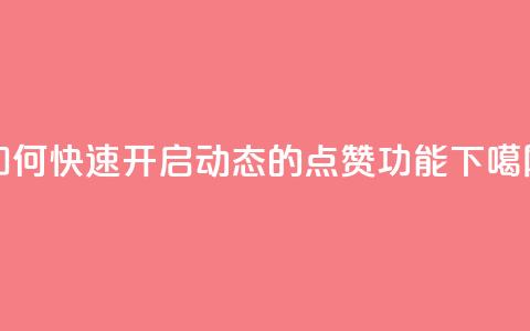 如何快速开启QQ动态的点赞功能  第1张 如何快速开启QQ动态的点赞功能  第1张