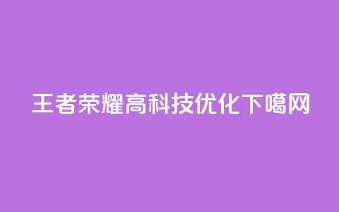 王者荣耀高科技优化  第1张 王者荣耀高科技优化  第1张
