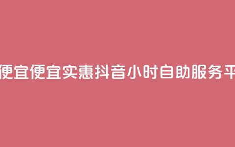 抖音24小时自助服务平台便宜 - 便宜实惠!抖音24小时自助服务平台为您解决问题~  第1张 抖音24小时自助服务平台便宜 - 便宜实惠!抖音24小时自助服务平台为您解决问题~  第1张