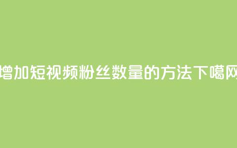 增加QQ短视频粉丝数量的方法  第1张 增加QQ短视频粉丝数量的方法  第1张