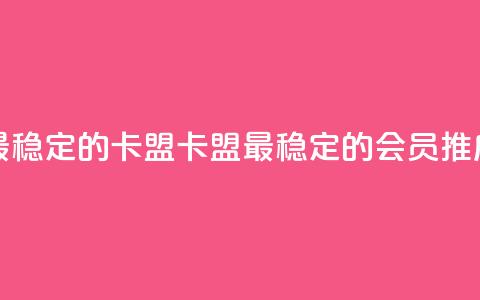 刷会员最稳定的卡盟(卡盟最稳定的会员推广)  第1张 刷会员最稳定的卡盟(卡盟最稳定的会员推广)  第1张
