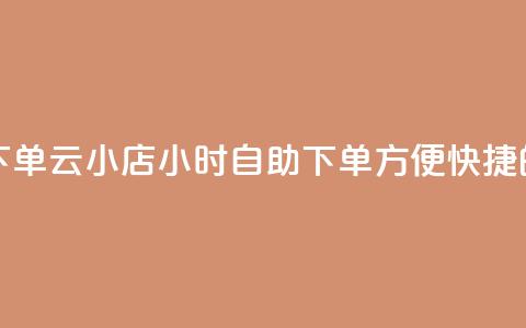 云小店24小时自助下单 - 云小店24小时自助下单:方便快捷的自助服务!  第1张 云小店24小时自助下单 - 云小店24小时自助下单:方便快捷的自助服务!  第1张