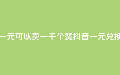 抖音一元可以卖一千个赞(抖音一元兑换千赞)  第1张 抖音一元可以卖一千个赞(抖音一元兑换千赞)  第1张