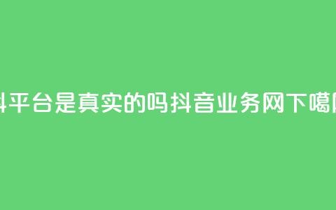 抖平台是真实的吗 - 抖音业务网  第1张 抖平台是真实的吗 - 抖音业务网  第1张