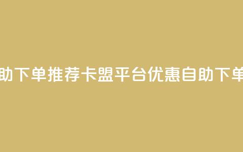 卡盟平台自助下单推荐(卡盟平台优惠自助下单推荐)  第1张 卡盟平台自助下单推荐(卡盟平台优惠自助下单推荐)  第1张