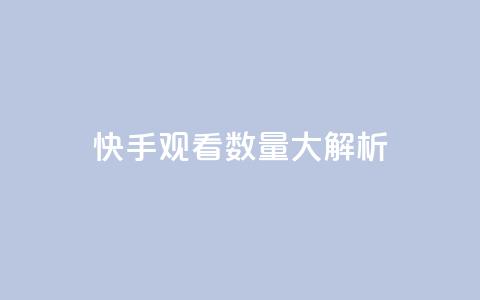 快手观看数量大解析  第1张 快手观看数量大解析  第1张