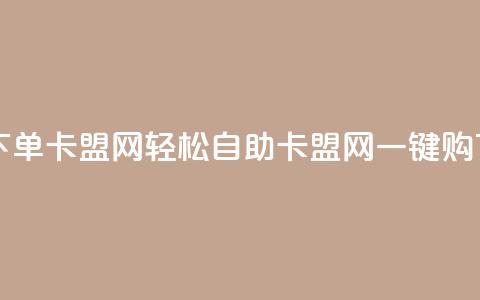 自助下单卡盟网(轻松自助:卡盟网一键购)  第1张 自助下单卡盟网(轻松自助:卡盟网一键购)  第1张
