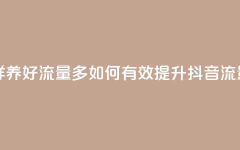 抖音怎样养好流量多(如何有效提升抖音流量)  第1张 抖音怎样养好流量多(如何有效提升抖音流量)  第1张